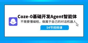 (11990期)Coze-0基础开发 Agent智能体教程:不需要懂编程,做属于自己的对话机器人-中创网_分享创业项目_助您在家赚钱