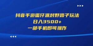 （11539期）抖音手游蛋仔派对歪门邪道游戏玩法，日入3500 ，一部手机即可操作-中创网_分享创业项目_助您在家赚钱
