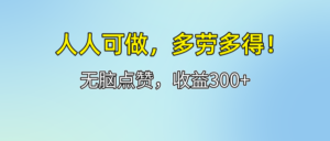 (12126期)人人可做!轻松点赞,收益300+,多劳多得!-中创网_分享创业项目_助您在家赚钱
