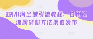 2024小淘全域引流教程,自用引流网创粉方法渠道发布-中创网_分享创业项目_助您在家赚钱