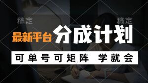 （12349期）风口项目，最新平台分成计划，可单号 可矩阵单号轻松月入10000+-中创网_分享创业项目_助您在家赚钱