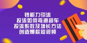 钞 能 力 引 流：投流弯道超车，投流系数及增长方法，创造爆款短视频（20节）-中创网_分享创业项目_助您在家赚钱