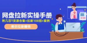 (11679期)网盘拉新实操手册:教你拉新赚钱(附几百T资源合集+拉新108招+案例)-中创网_分享创业项目_助您在家赚钱