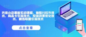 抖音小店最新实战课程,体验分拉升技术,商品卡引流技术,投流效果优化技术,精选联盟引流技术-中创网_分享创业项目_助您在家赚钱