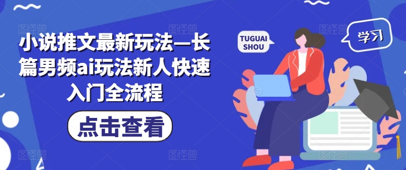 小说推文最新玩法—长篇男频ai玩法新人快速入门全流程-中创网_分享创业项目_助您在家赚钱