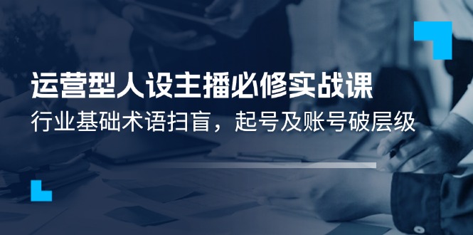 图片[1]-经营型人物关系网络主播必需实战演练课：领域基本专业术语普及，养号及账户破等级
