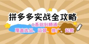 拼多多实战全攻略:0基础到精通,覆盖选品、运营、推广、起款-中创网_分享创业项目_助您在家赚钱