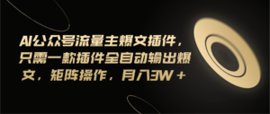 (11430期)Ai公众号流量主爆文插件,只需一款插件全自动输出爆文,矩阵操作,月入3w+-中创网_分享创业项目_助您在家赚钱