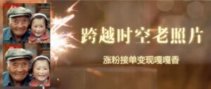 跨越时空的老照片动起来,增粉接单子倍儿香-中创网_分享创业项目_助您在家赚钱