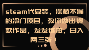 steam代安装，深藏不漏的冷门项目，教你做出爆款作品，发发链接，日入两三张！-中创网_分享创业项目_助您在家赚钱