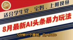 8月最新AI头条暴力玩法，5分钟一个原创，适合学生党、宝妈、上班摸鱼-中创网_分享创业项目_助您在家赚钱