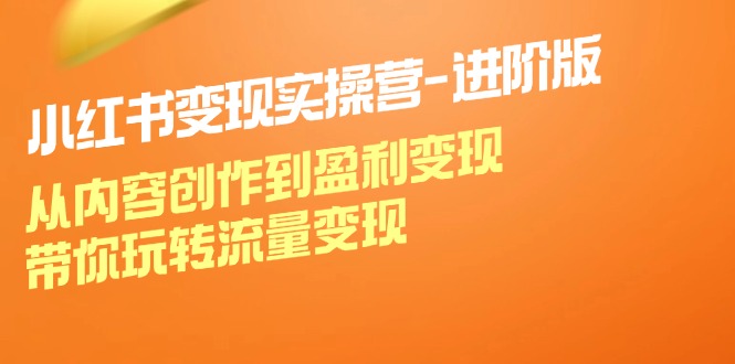 小红书变现实操营进阶版：从内容创作到盈利变现，带你玩转流量变现-中创网_分享创业项目_助您在家赚钱