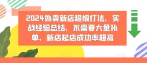 2024外卖新店超级打法，实战经验总结，不需要大量补单，新店起店成功率超高-中创网_分享创业项目_助您在家赚钱