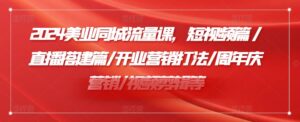 2024美容连锁同城网总流量课，小视频篇/直播间构建篇/开张营销推广玩法/周年庆典营销推广/视频编辑等-中创网_分享创业项目_助您在家赚钱