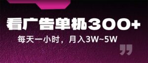（12142期）蓝海项目，看广告单机300+，每天一个小时，月入3W~5W-中创网_分享创业项目_助您在家赚钱