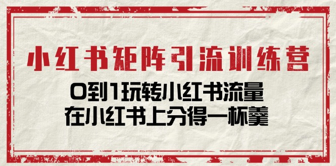 （11450期）小红书矩阵引流训练营：0到1玩转小红书流量，在小红书上分得一杯羹-14节课-中创网_分享创业项目_助您在家赚钱