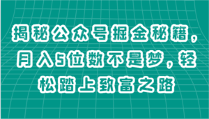 揭秘公众号掘金秘籍,月入5位数不是梦,轻松踏上致富之路-中创网_分享创业项目_助您在家赚钱