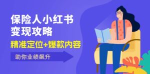 (12307期)保 险 人 小红书变现攻略,精准定位+爆款内容,助你业绩飙升-中创网_分享创业项目_助您在家赚钱