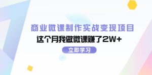 (11959期)商业微课制作实战变现项目,这个月我做微课赚了2W+-中创网_分享创业项目_助您在家赚钱