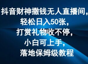 抖音财神撒钱无人直播间轻松日入50张,打赏礼物收不停,小白可上手,落地保姆级教程【揭秘】-中创网_分享创业项目_助您在家赚钱