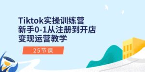 Tiktok实操训练营:新手0-1从注册到开店变现运营教学(25节课)-中创网_分享创业项目_助您在家赚钱