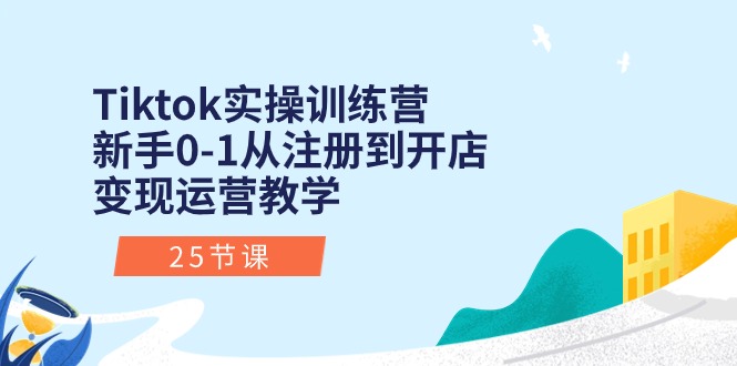 Tiktok实操训练营：新手0-1从注册到开店变现运营教学（25节课）-中创网_分享创业项目_助您在家赚钱