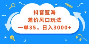 （12322期）抖音蓝海差价风口玩法，一单35，日入3000+-中创网_分享创业项目_助您在家赚钱