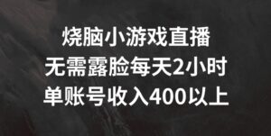 烧脑小游戏直播,无需露脸每天2小时,单账号日入400+【揭秘】-中创网_分享创业项目_助您在家赚钱