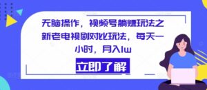 没脑子实际操作,微信视频号躺着赚钱游戏玩法之新老电视剧比照游戏玩法,每天一小时,月入1w-中创网_分享创业项目_助您在家赚钱