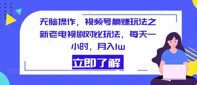 没脑子实际操作，微信视频号躺着赚钱游戏玩法之新老电视剧比照游戏玩法，每天一小时，月入1w-中创网_分享创业项目_助您在家赚钱