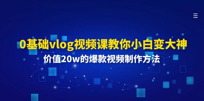 （11517期）0基本vlog视频课程教大家小白变高手：使用价值20w的爆款视频制作方法-中创网_分享创业项目_助您在家赚钱