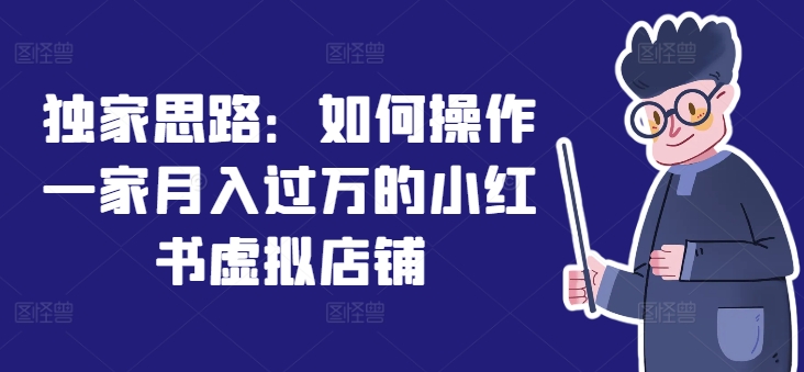 独家代理构思：怎么操作一家月入了万的小红书虚拟店铺-中创网_分享创业项目_助您在家赚钱