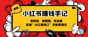 (11531期)小红书的-挣钱笔记,转现高、链接短、轻运营,这一波“小红书出风口”无法再错过了-中创网_分享创业项目_助您在家赚钱