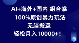 AI+海外+国内组合拳，100%原创暴力玩法，无脑搬运，轻松月入10000+！-中创网_分享创业项目_助您在家赚钱