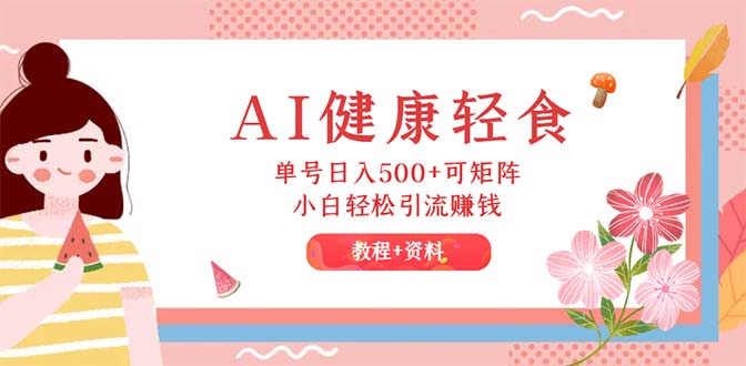 （12388期）AI健康轻食，单号日入500+可矩阵，小白轻松引流赚钱（教程+食谱）-中创网_分享创业项目_助您在家赚钱