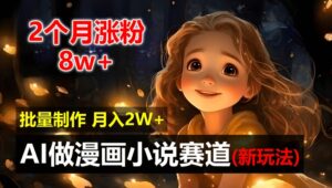2个月涨粉8w,新玩法AI自动化做漫画小说赛道,操作简单可批量制作,新手小白轻松月入2W【揭秘】-中创网_分享创业项目_助您在家赚钱