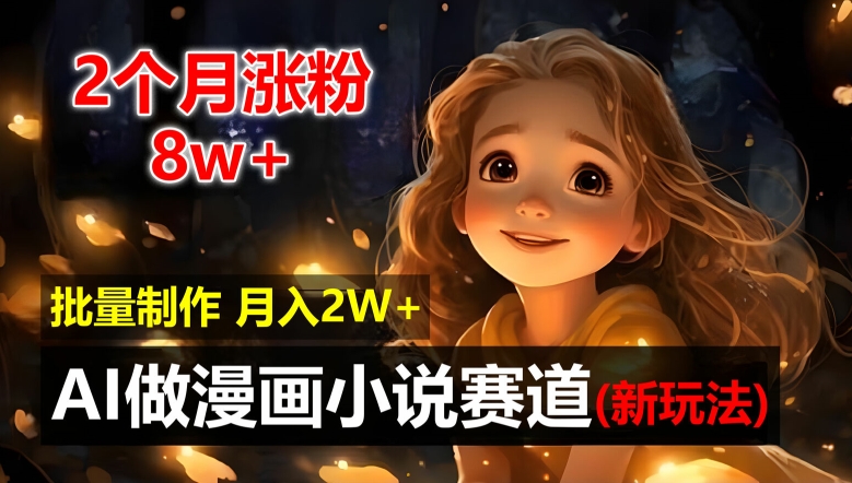 2个月涨粉8w，新玩法AI自动化做漫画小说赛道，操作简单可批量制作，新手小白轻松月入2W【揭秘】-中创网_分享创业项目_助您在家赚钱