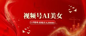 (11693期)视频号AI美女,上手简单,轻松月入30000+-中创网_分享创业项目_助您在家赚钱
