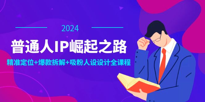 （12399期）普通人IP崛起之路：打造个人品牌，精准定位+爆款拆解+吸粉人设设计全课程-中创网_分享创业项目_助您在家赚钱