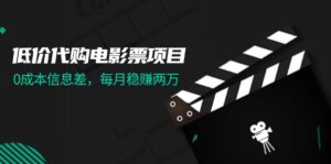 (11950期)低价代购电影票项目,0成本信息差,每月稳赚两万!-中创网_分享创业项目_助您在家赚钱