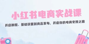 （12367期）小红书电商实战课：开店教程、基础设置到商品发布，开启你的电商变现之路-中创网_分享创业项目_助您在家赚钱