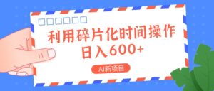 AI新项目,利用碎片化时间操作,日入一两张-中创网_分享创业项目_助您在家赚钱