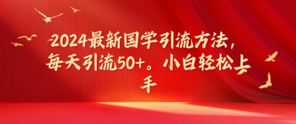 2024最新国学引流方法，每天引流50+，小白轻松上手【揭秘】-中创网_分享创业项目_助您在家赚钱