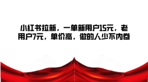 小红书拉新,一单新用户15元,老用户7元,单价高,做的人少不内卷-中创网_分享创业项目_助您在家赚钱