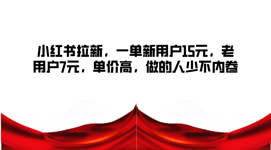 小红书拉新，一单新用户15元，老用户7元，单价高，做的人少不内卷-中创网_分享创业项目_助您在家赚钱