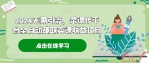 2024无需引流,录课传平台全自动赚取卖课收益项目-中创网_分享创业项目_助您在家赚钱