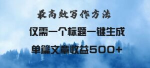 最高效爆文写作方法,仅需一个标题,AI全自动生成日入500+-中创网_分享创业项目_助您在家赚钱
