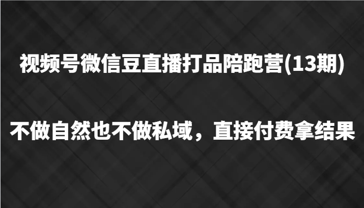 视频号微信豆直播打品陪跑(13期)，不做不自然流不做私域，直接付费拿结果-中创网_分享创业项目_助您在家赚钱