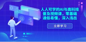 人人可学的AI与高科技普及视频课,零基础,通俗易懂,深入浅出-中创网_分享创业项目_助您在家赚钱