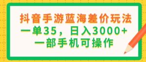 （11609期）抖音手游瀚海价格差游戏玩法，一单35，日入3000 ，一部手机易操作-中创网_分享创业项目_助您在家赚钱